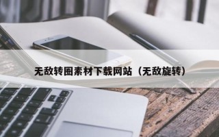 沙河无敌转圈素材下载网站（无敌旋转）